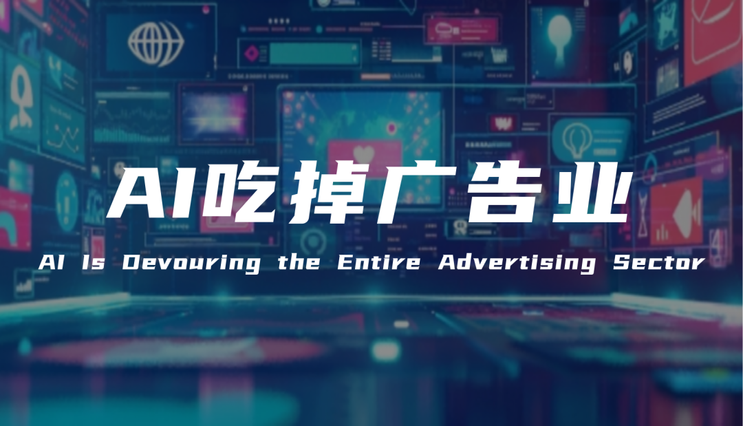 从创意到运营,AI正从5方面&ldquo;吃掉&rdquo;广告业